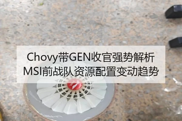 Chovy带GEN收官强势解析 MSI前战队资源配置变动趋势